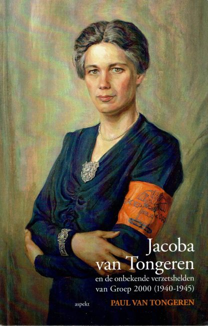 Jacoba van Tongeren en de onbekende verzetshelden van Groep 2000 (1940-1945) - Paul van Tongeren