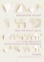 Magdalena Saiger: Was ihr nicht seht oder Die absolute Nutzlosigkeit des Mondes