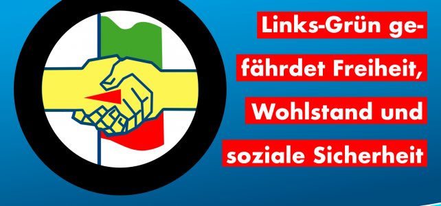 Links-Grün gefährdet Freiheit, Wohlstand und soziale Sicherheit Links-Grün gefährdet Freiheit, Wohlstand und soziale Sicherheit