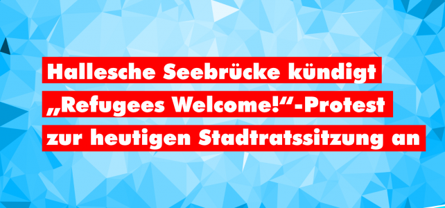 Hallesche Seebrücke kündigt „Refugees Welcome!“-Protest zur heutigen Stadtratssitzung an