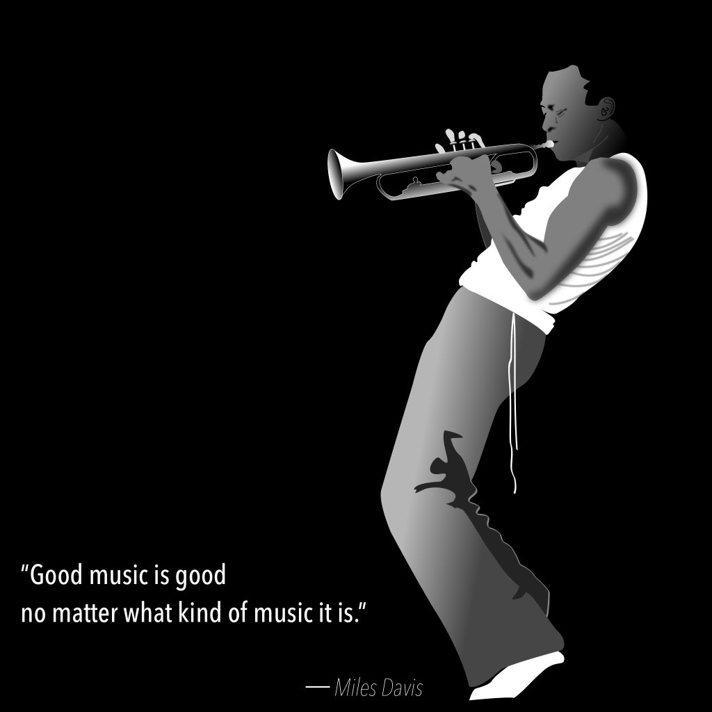 Good music is good, no matter what KIND of music it is. -Miles Davis