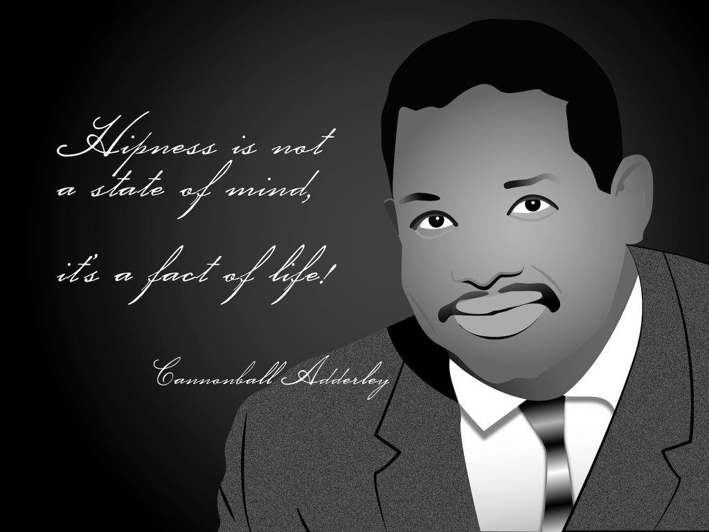 Hipness is not a state of mind, it's a fact of life! - Cannonball Adderley