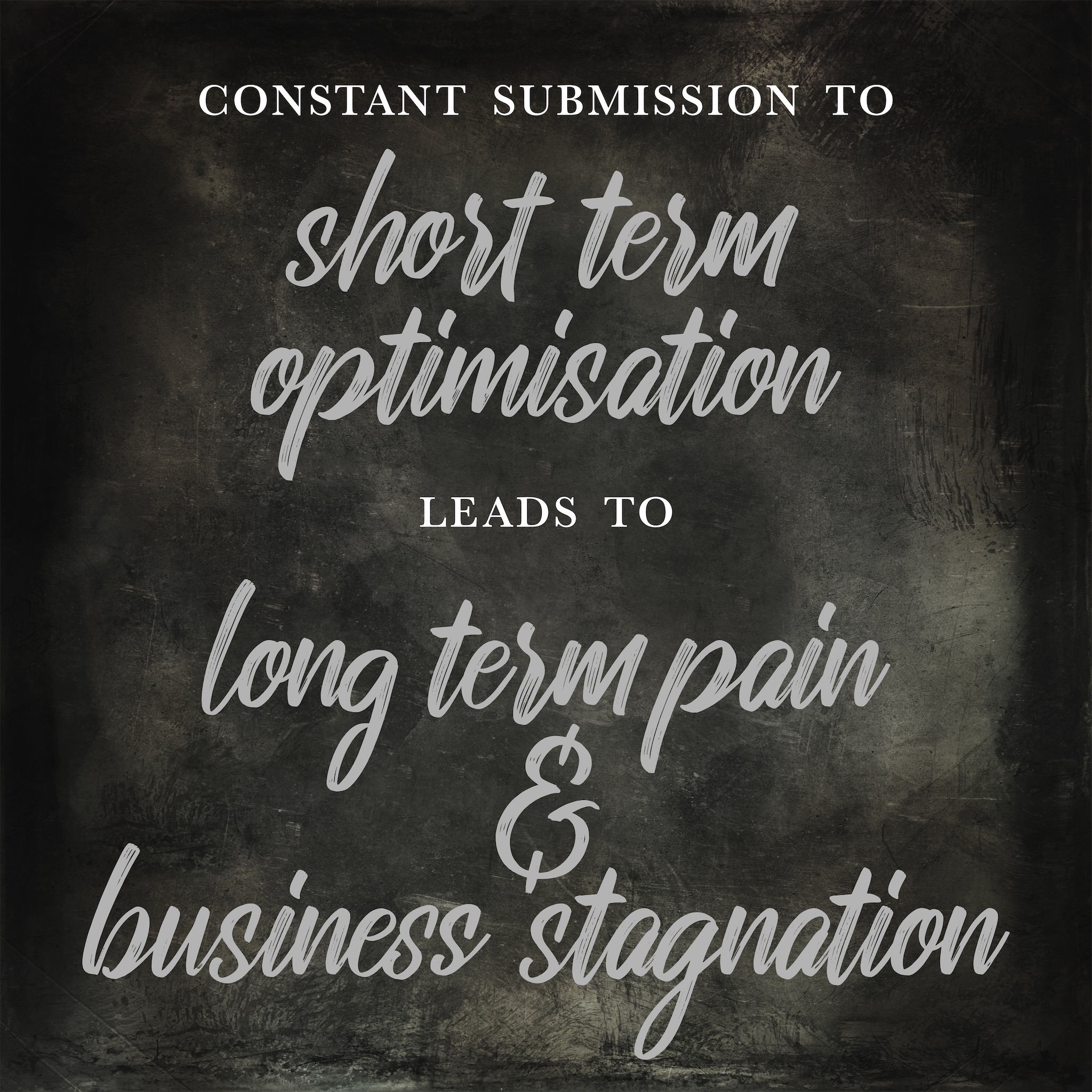 Constant submission to short term optimization leads to long term pain and business stagnation.