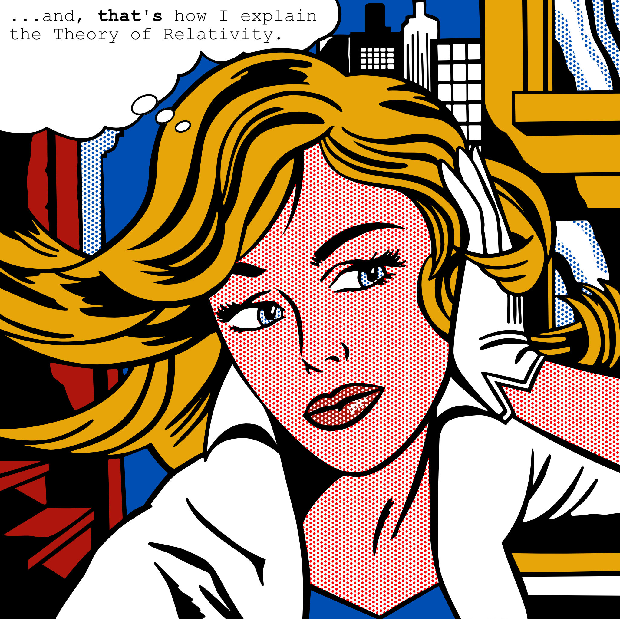 Recreation of Roy Lichtenstein's classic. Altered the text in the thinking-bubble to "...and THAT's how I explain the Theory of Relativity".