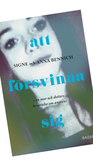 Att försvinna sig - En mor och dotters berättelse om anorexia