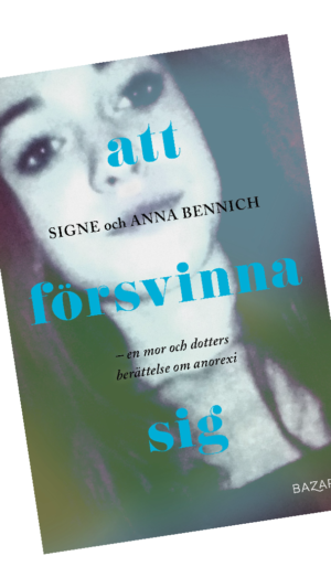 Att försvinna sig - En mor och dotters berättelse om anorexia