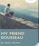 HEINZ DUTHEL: MY FRIEND ROUSSEAU. I AM A THING, A THINKING THING, BUT WHAT THING?, ROUSSEAU – ON THE INNOCENCE OF NATURE AND THE CORRUPTION OF CIVILIZATION