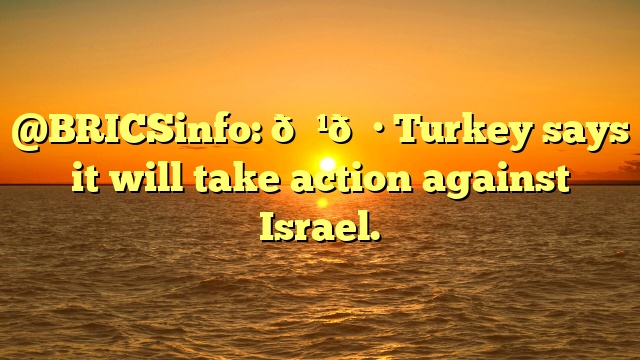 @BRICSinfo: 🇹🇷 Turkey says it will take action against Israel.