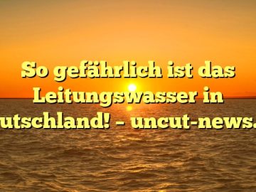 So gefährlich ist das Leitungswasser in Deutschland! – uncut-news.ch