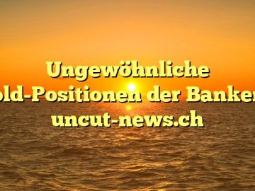 Ungewöhnliche Gold-Positionen der Banken – uncut-news.ch