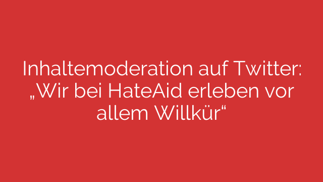 Inhaltemoderation auf Twitter: „Wir bei HateAid erleben vor allem Willkür“
