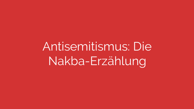 Antisemitismus: Die Nakba-Erzählung