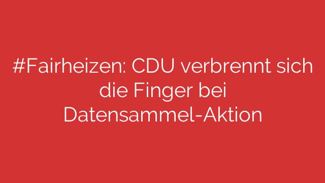 #Fairheizen: CDU verbrennt sich die Finger bei Datensammel-Aktion