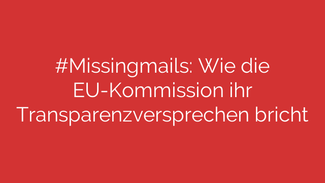 #Missingmails: Wie die EU-Kommission ihr Transparenzversprechen bricht