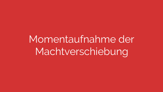 Momentaufnahme der Machtverschiebung