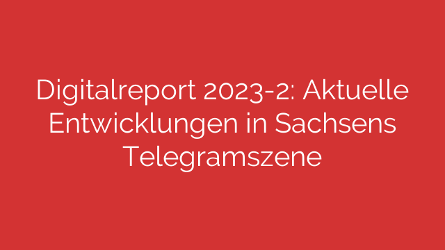 Digitalreport 2023-2: Aktuelle Entwicklungen in Sachsens Telegramszene
