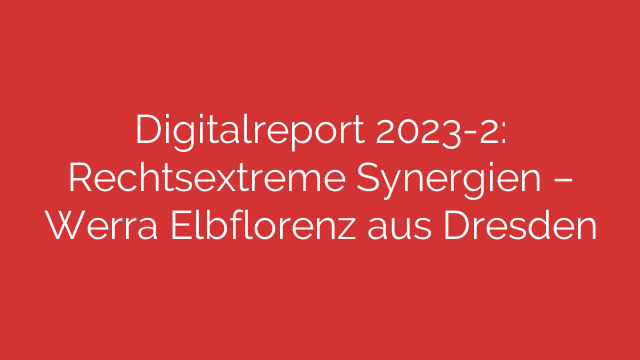 Digitalreport 2023-2: Rechtsextreme Synergien – Werra Elbflorenz aus Dresden
