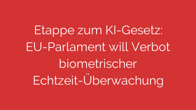 Etappe zum KI-Gesetz: EU-Parlament will Verbot biometrischer Echtzeit-Überwachung