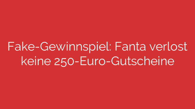 Fake-Gewinnspiel: Fanta verlost keine 250-Euro-Gutscheine