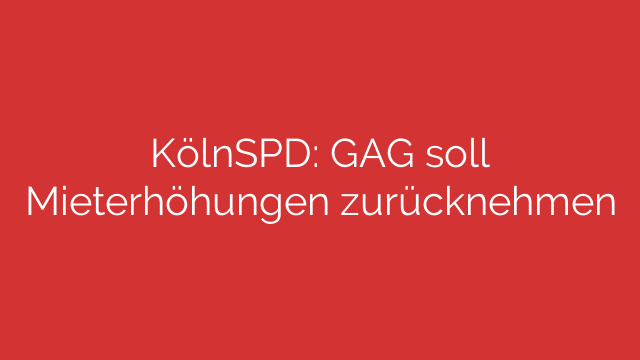 KölnSPD: GAG soll Mieterhöhungen zurücknehmen
