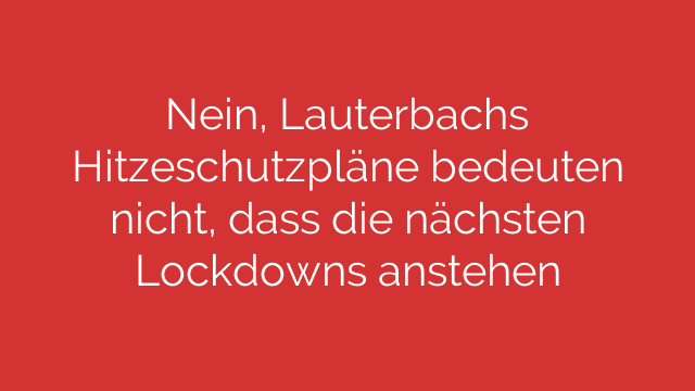Nein, Lauterbachs Hitzeschutzpläne bedeuten nicht, dass die nächsten Lockdowns anstehen