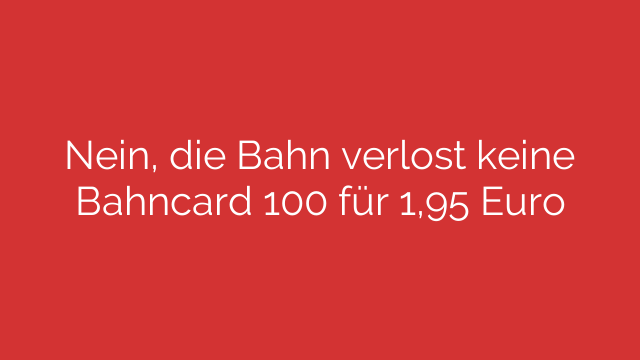 Nein, die Bahn verlost keine Bahncard 100 für 1,95 Euro