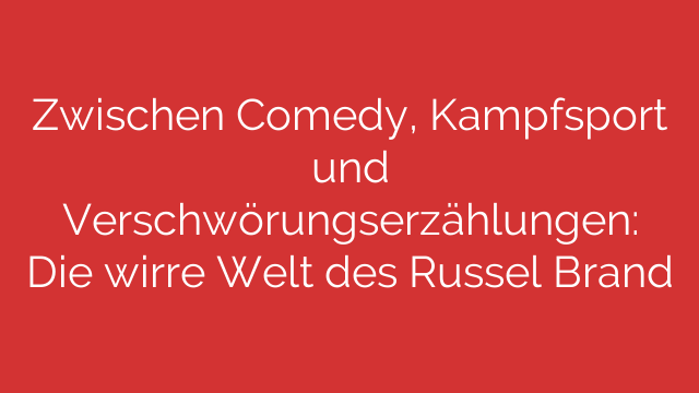 Zwischen Comedy, Kampfsport und Verschwörungserzählungen:  Die wirre Welt des Russel Brand