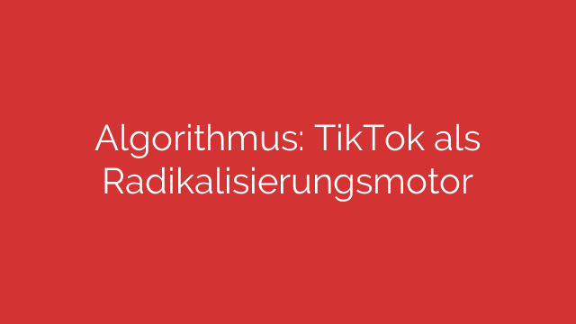 Algorithmus: TikTok als Radikalisierungsmotor