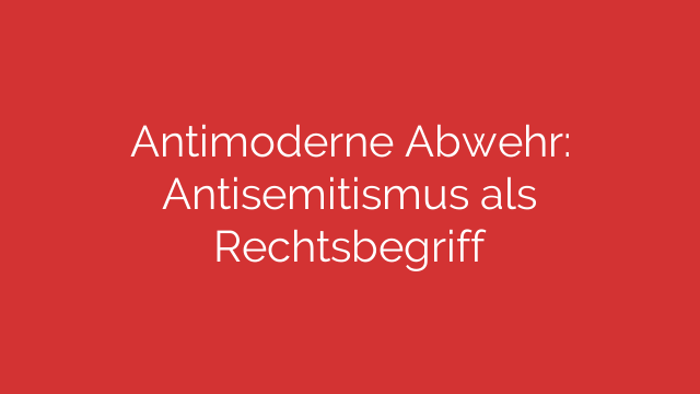 Antimoderne Abwehr: Antisemitismus als Rechtsbegriff
