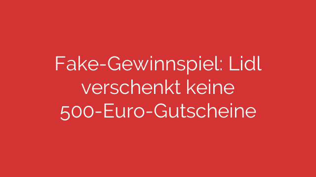 Fake-Gewinnspiel: Lidl verschenkt keine 500-Euro-Gutscheine