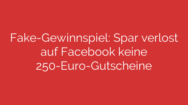 Fake-Gewinnspiel: Spar verlost auf Facebook keine 250-Euro-Gutscheine