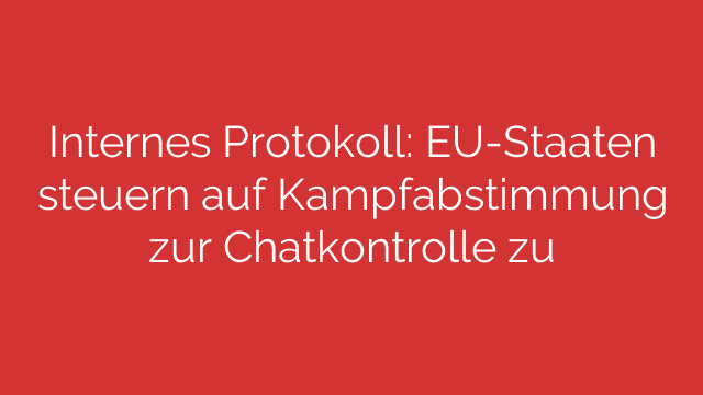 Internes Protokoll: EU-Staaten steuern auf Kampfabstimmung zur Chatkontrolle zu