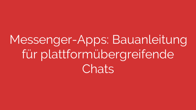 Messenger-Apps: Bauanleitung für plattformübergreifende Chats