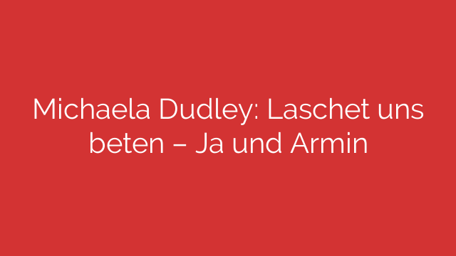 Michaela Dudley: Laschet uns beten – Ja und Armin