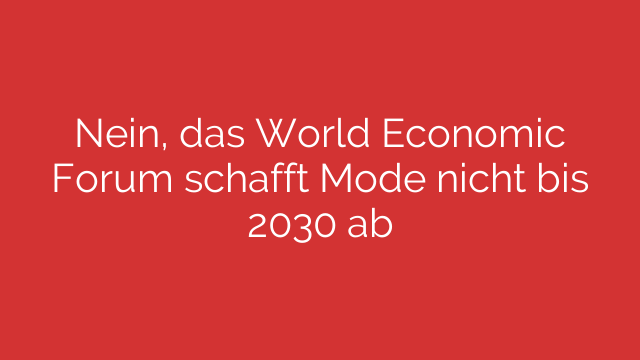 Nein, das World Economic Forum schafft Mode nicht bis 2030 ab