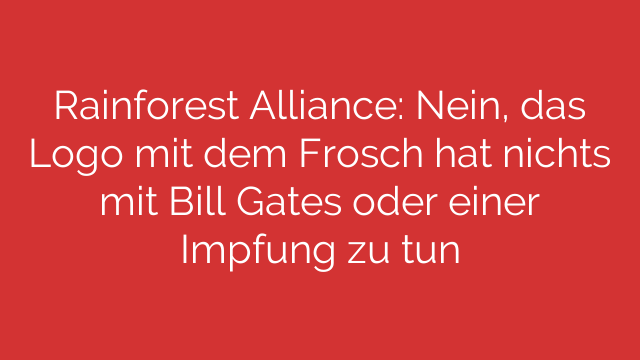 Rainforest Alliance: Nein, das Logo mit dem Frosch hat nichts mit Bill Gates oder einer Impfung zu tun