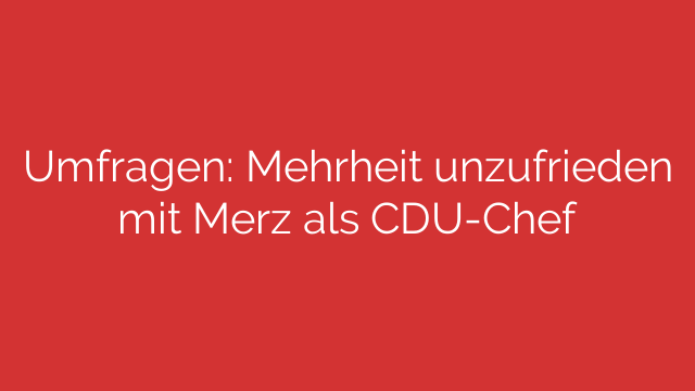 Umfragen: Mehrheit unzufrieden mit Merz als CDU-Chef