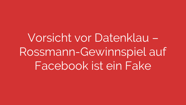 Vorsicht vor Datenklau – Rossmann-Gewinnspiel auf Facebook ist ein Fake
