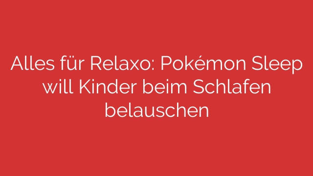 Alles für Relaxo: Pokémon Sleep will Kinder beim Schlafen belauschen