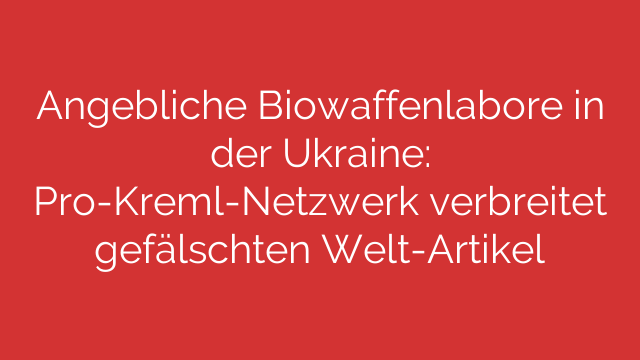 Angebliche Biowaffenlabore in der Ukraine: Pro-Kreml-Netzwerk verbreitet gefälschten Welt-Artikel