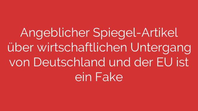 Angeblicher Spiegel-Artikel über wirtschaftlichen Untergang von Deutschland und der EU ist ein Fake