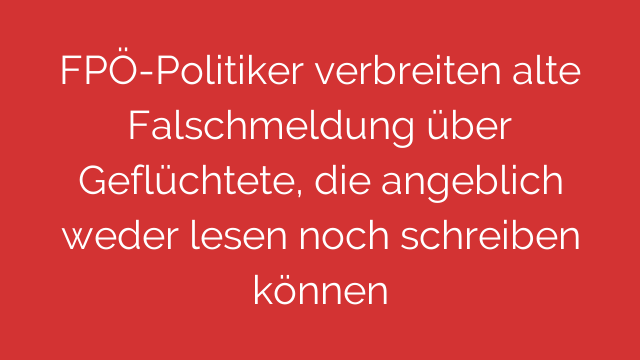 FPÖ-Politiker verbreiten alte Falschmeldung über Geflüchtete, die angeblich weder lesen noch schreiben können