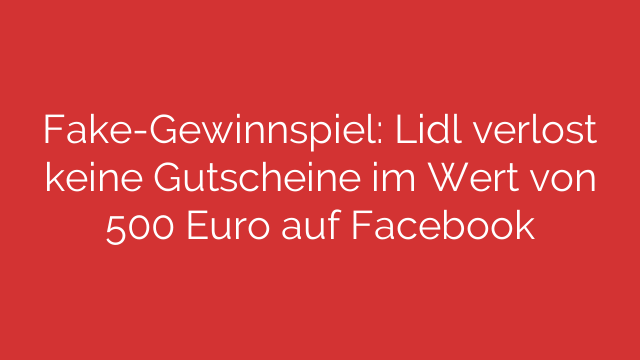 Fake-Gewinnspiel: Lidl verlost keine Gutscheine im Wert von 500 Euro auf Facebook