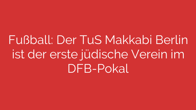 Fußball: Der TuS Makkabi Berlin ist der erste jüdische Verein im DFB-Pokal
