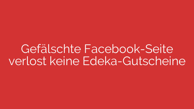 Gefälschte Facebook-Seite verlost keine Edeka-Gutscheine