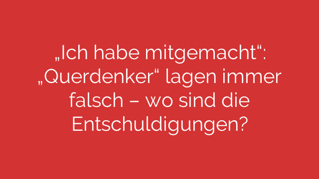 „Ich habe mitgemacht“: „Querdenker“ lagen immer falsch – wo sind die Entschuldigungen?