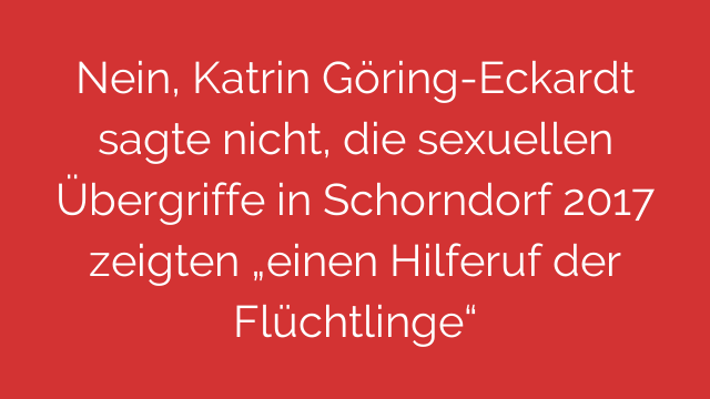 Nein, Katrin Göring-Eckardt sagte nicht, die sexuellen Übergriffe in Schorndorf 2017 zeigten „einen Hilferuf der Flüchtlinge“
