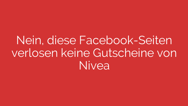 Nein, diese Facebook-Seiten verlosen keine Gutscheine von Nivea