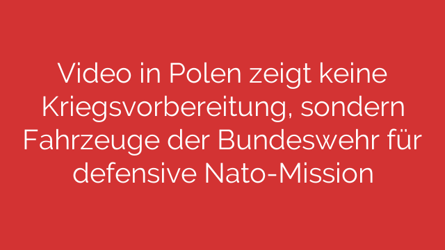 Video in Polen zeigt keine Kriegsvorbereitung, sondern Fahrzeuge der Bundeswehr für defensive Nato-Mission
