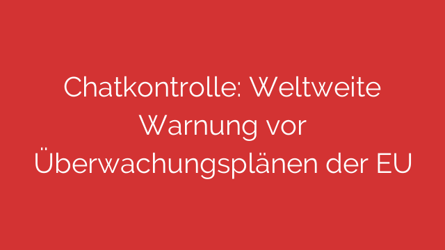 Chatkontrolle: Weltweite Warnung vor Überwachungsplänen der EU